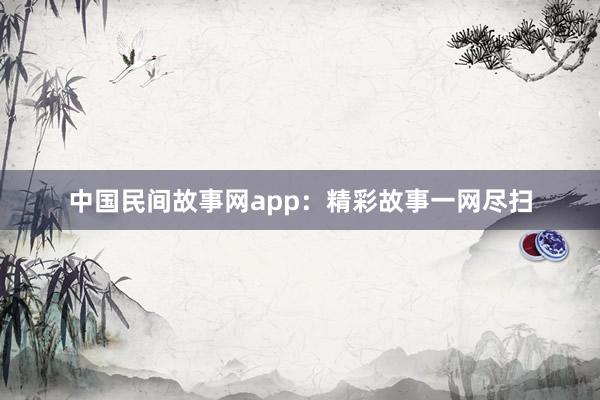 中国民间故事网app：精彩故事一网尽扫